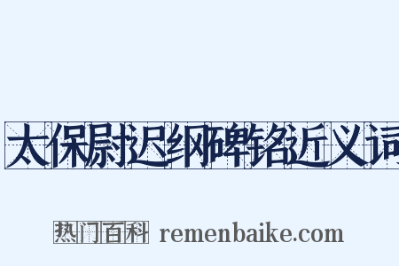太保尉迟纲碑铭近义词是什么意思的图片
